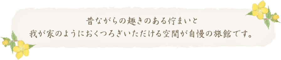 昔ながらの趣のある佇まいと我が家のようにおくつろぎいただける空間が自慢の旅館です。